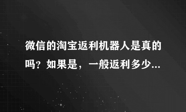 微信的淘宝返利机器人是真的吗？如果是，一般返利多少，返利很多的，高达原价百分之几十的是真的吗