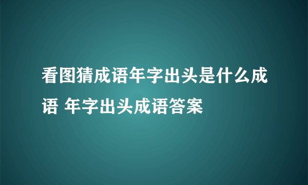 看图猜成语年字出头是什么成语 年字出头成语答案