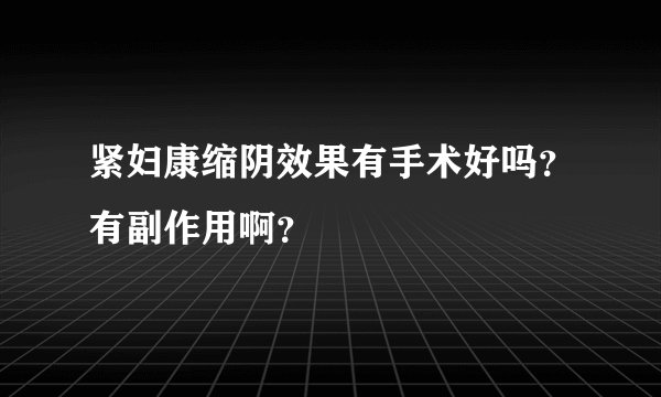 紧妇康缩阴效果有手术好吗？有副作用啊？