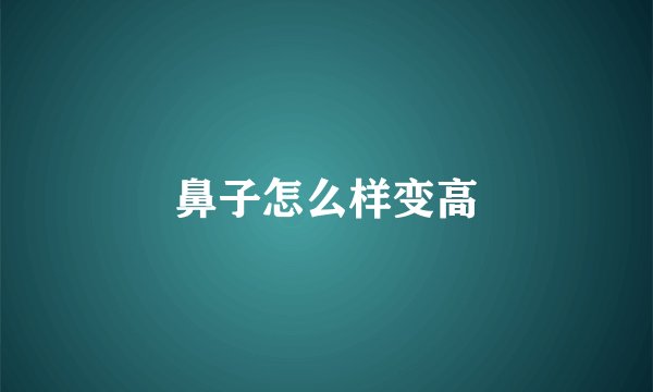 鼻子怎么样变高