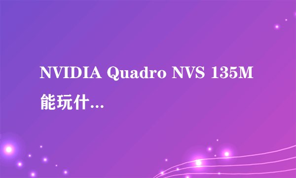 NVIDIA Quadro NVS 135M能玩什么游戏?