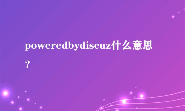 poweredbydiscuz什么意思?