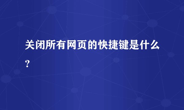 关闭所有网页的快捷键是什么？