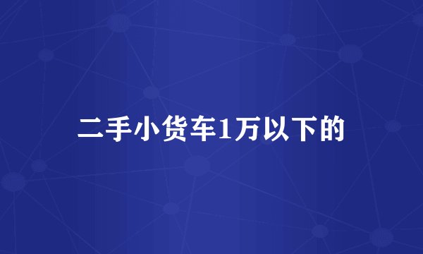 二手小货车1万以下的