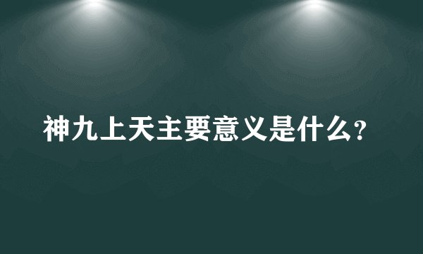 神九上天主要意义是什么？