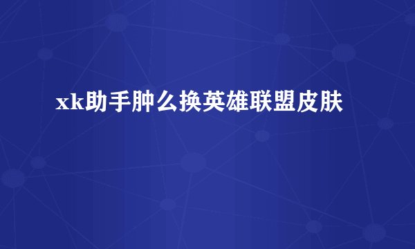 xk助手肿么换英雄联盟皮肤