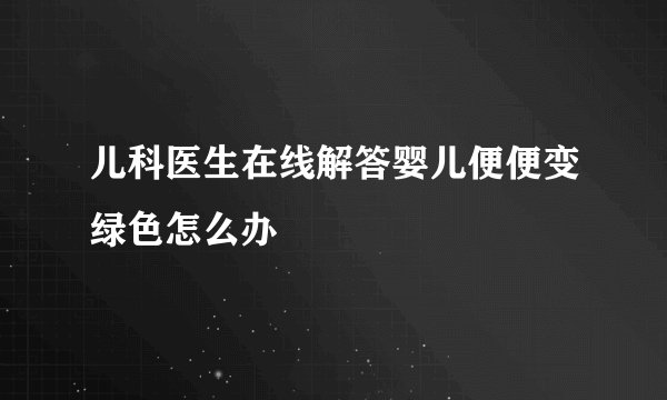 儿科医生在线解答婴儿便便变绿色怎么办