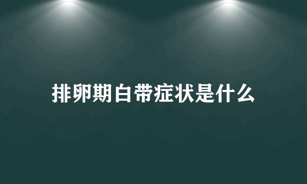 排卵期白带症状是什么