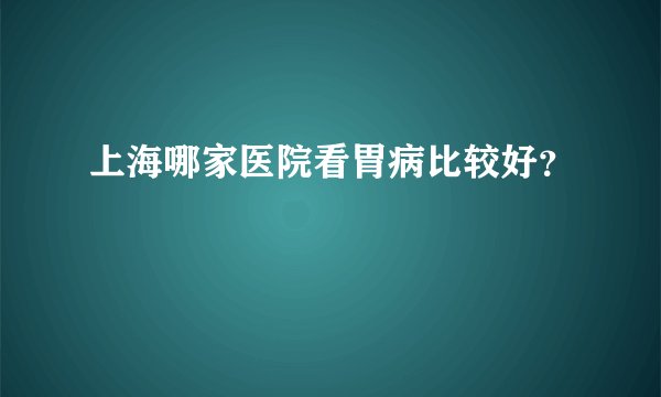 上海哪家医院看胃病比较好？