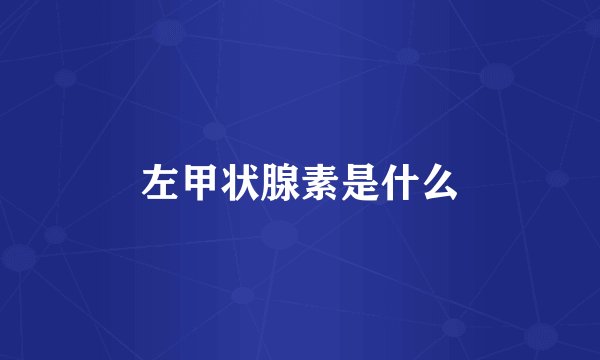 左甲状腺素是什么