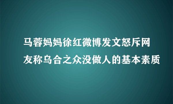 马蓉妈妈徐红微博发文怒斥网友称乌合之众没做人的基本素质