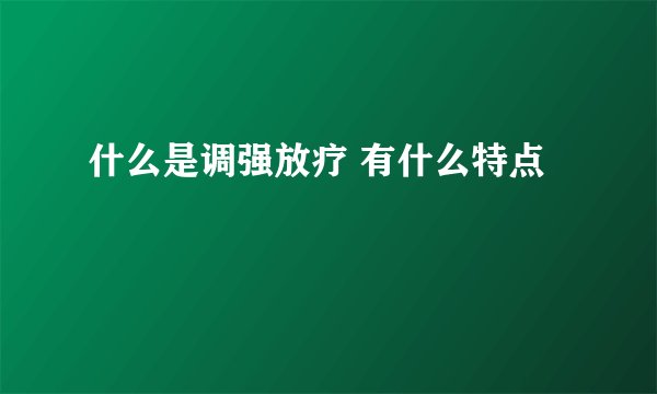 什么是调强放疗 有什么特点