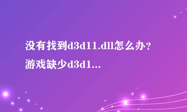 没有找到d3d11.dll怎么办？游戏缺少d3d11.dll解决方法