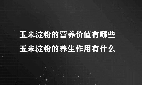 玉米淀粉的营养价值有哪些 玉米淀粉的养生作用有什么