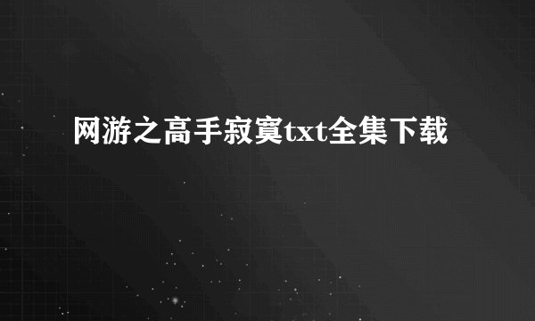 网游之高手寂寞txt全集下载