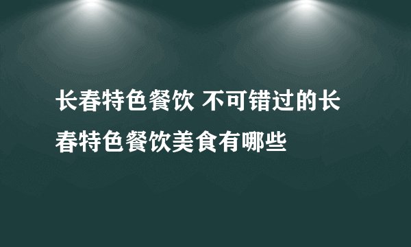 长春特色餐饮 不可错过的长春特色餐饮美食有哪些
