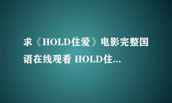 求《HOLD住爱》电影完整国语在线观看 HOLD住爱迅雷高清下载