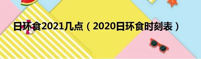 日环食2021几点（2020日环食时刻表）