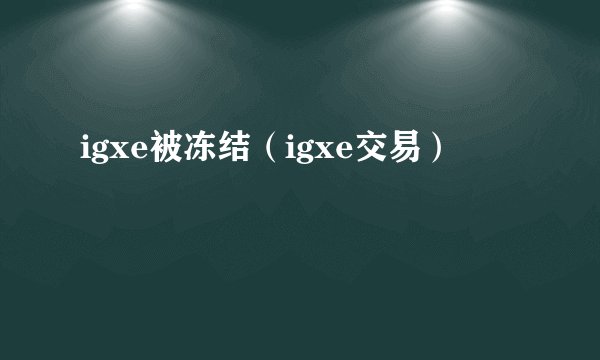 igxe被冻结（igxe交易）