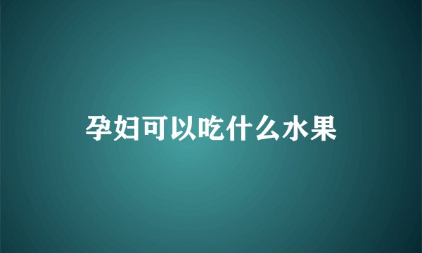 孕妇可以吃什么水果