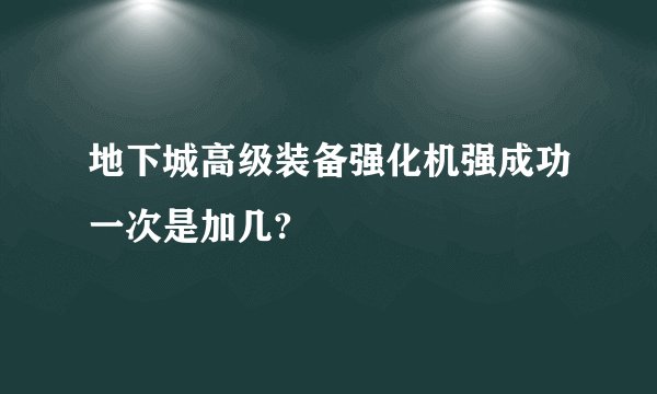 地下城高级装备强化机强成功一次是加几?