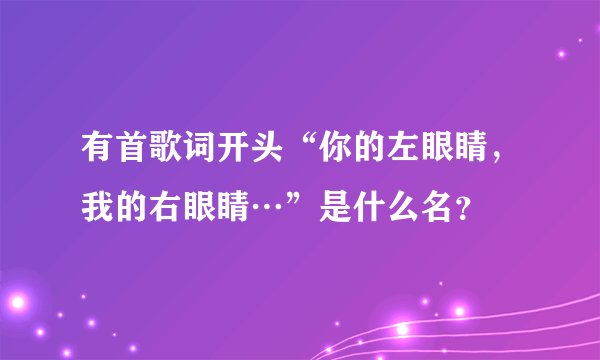 有首歌词开头“你的左眼睛，我的右眼睛…”是什么名？