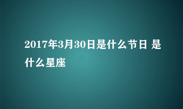 2017年3月30日是什么节日 是什么星座