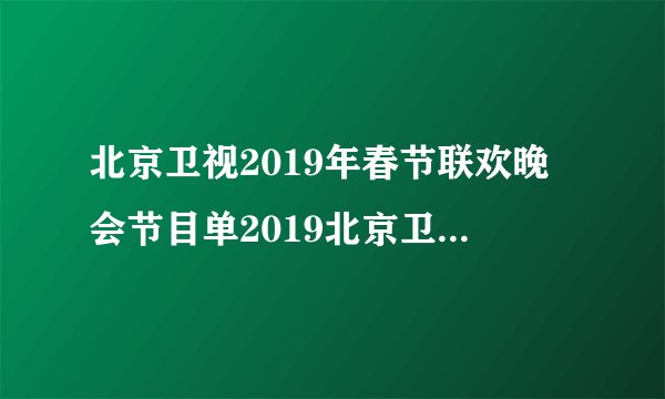 北京卫视2019年春节联欢晚会节目单2019北京卫视春晚节目单一览_飞外游戏