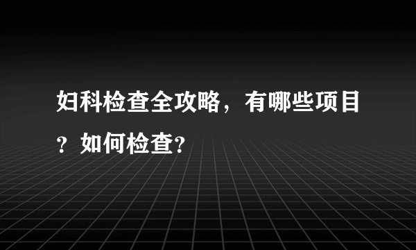 妇科检查全攻略，有哪些项目？如何检查？