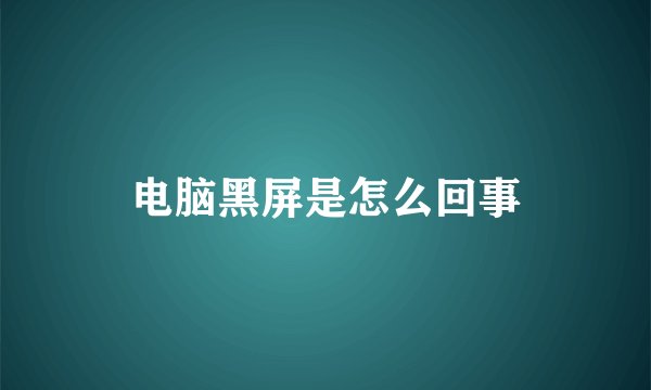 电脑黑屏是怎么回事