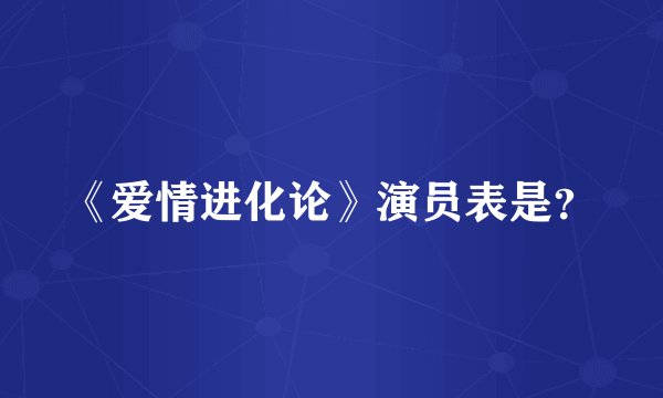 《爱情进化论》演员表是?