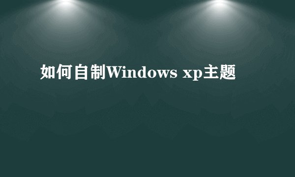 如何自制Windows xp主题