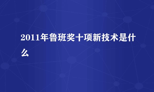 2011年鲁班奖十项新技术是什么