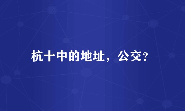 杭十中的地址，公交？