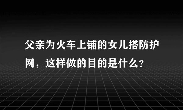 父亲为火车上铺的女儿搭防护网，这样做的目的是什么？