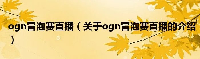 ogn冒泡赛直播（关于ogn冒泡赛直播的介绍）