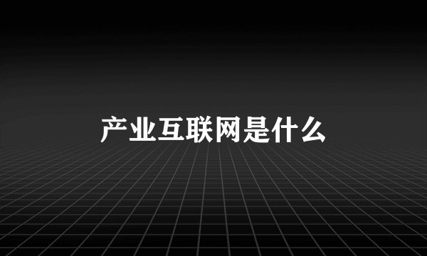 产业互联网是什么
