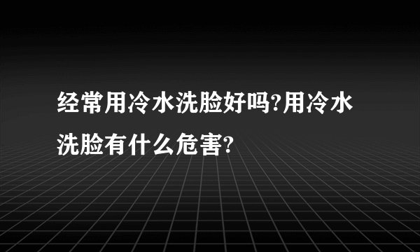 经常用冷水洗脸好吗?用冷水洗脸有什么危害?