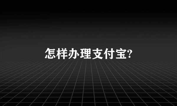 怎样办理支付宝?