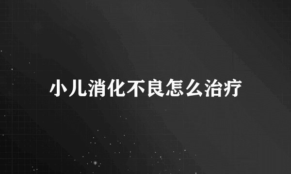 小儿消化不良怎么治疗