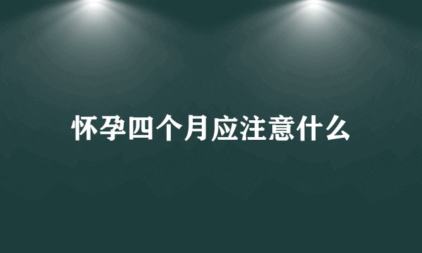 怀孕四个月应注意什么