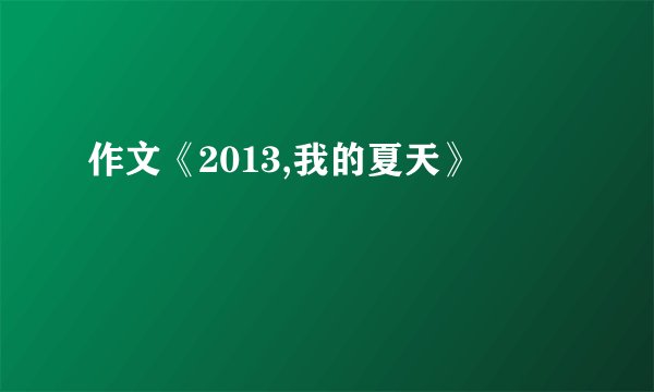 作文《2013,我的夏天》