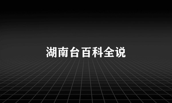 湖南台百科全说