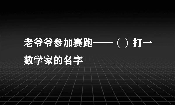 老爷爷参加赛跑——（）打一数学家的名字