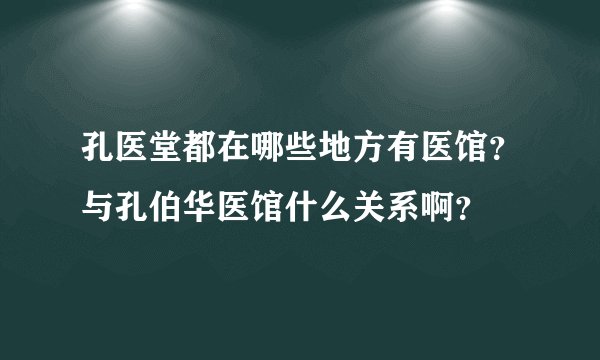孔医堂都在哪些地方有医馆?与孔伯华医馆什么关系啊?