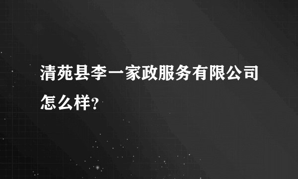 清苑县李一家政服务有限公司怎么样?