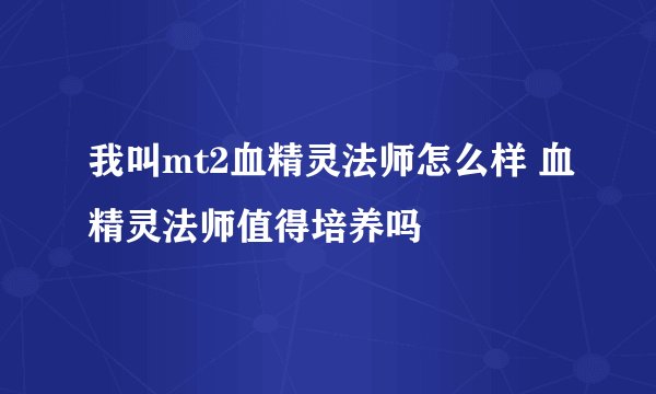 我叫mt2血精灵法师怎么样 血精灵法师值得培养吗
