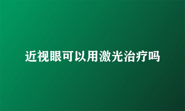 近视眼可以用激光治疗吗