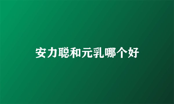 安力聪和元乳哪个好