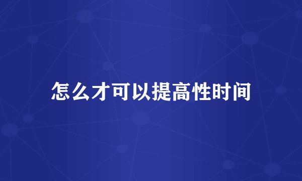 怎么才可以提高性时间